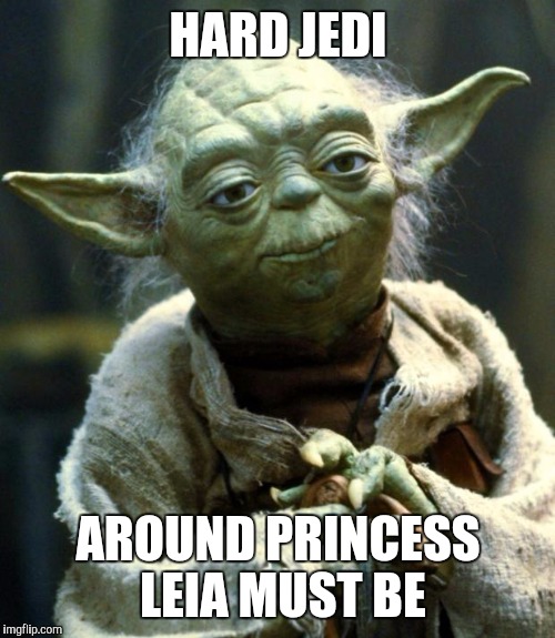 Star Wars Yoda Meme | HARD JEDI AROUND PRINCESS LEIA MUST BE | image tagged in memes,star wars yoda | made w/ Imgflip meme maker
