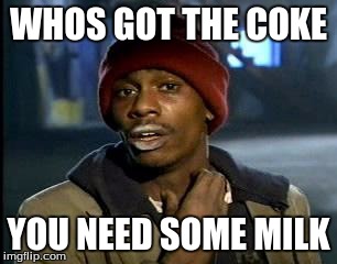 Y'all Got Any More Of That Meme | WHOS GOT THE COKE; YOU NEED SOME MILK | image tagged in memes,yall got any more of | made w/ Imgflip meme maker