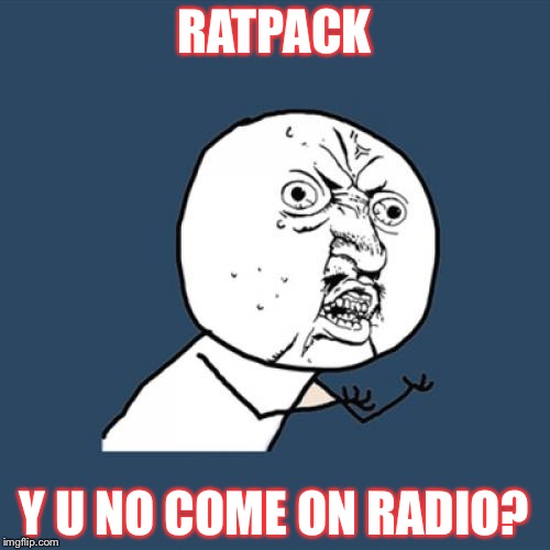 Ratpack week event | RATPACK; Y U NO COME ON RADIO? | image tagged in memes,y u no,rat pack week | made w/ Imgflip meme maker