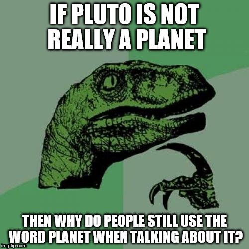 Philosoraptor | IF PLUTO IS NOT REALLY A PLANET; THEN WHY DO PEOPLE STILL USE THE WORD PLANET WHEN TALKING ABOUT IT? | image tagged in memes,philosoraptor | made w/ Imgflip meme maker