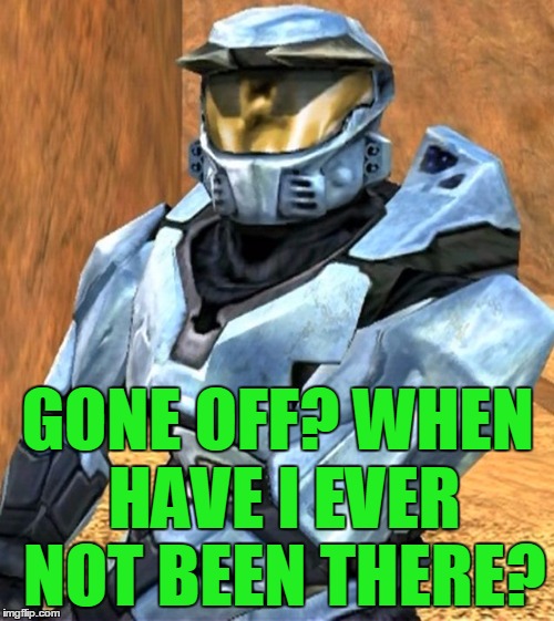 Church RvB Season 1 | GONE OFF? WHEN HAVE I EVER NOT BEEN THERE? | image tagged in church rvb season 1 | made w/ Imgflip meme maker