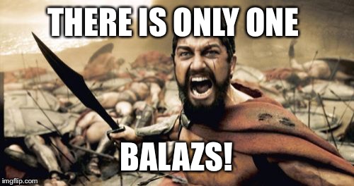 Sparta Leonidas | THERE IS ONLY ONE; BALAZS! | image tagged in memes,sparta leonidas | made w/ Imgflip meme maker