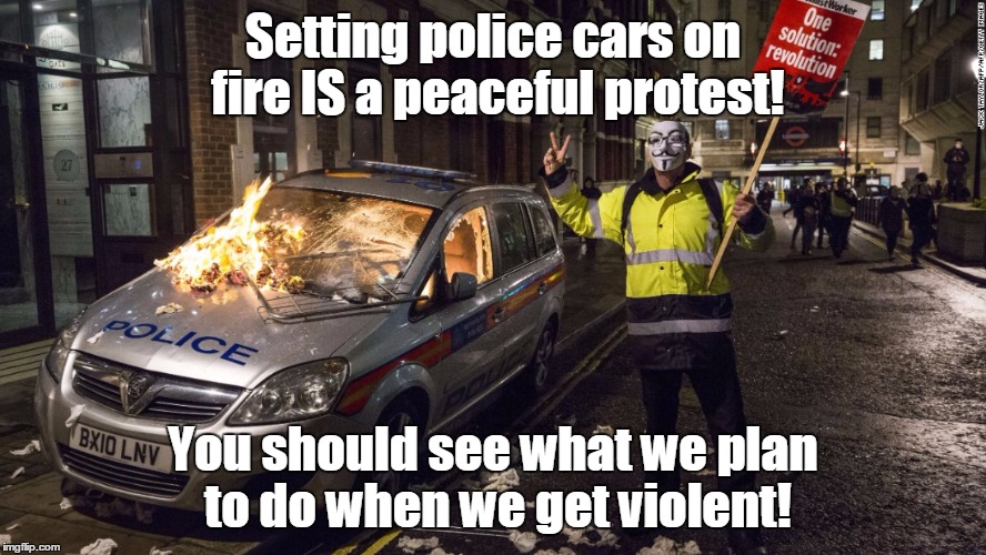 Setting police cars on fire IS a peaceful protest! You should see what we plan to do when we get violent! | made w/ Imgflip meme maker