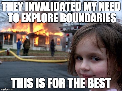 Disaster Girl | THEY INVALIDATED MY NEED TO EXPLORE BOUNDARIES; THIS IS FOR THE BEST | image tagged in memes,disaster girl | made w/ Imgflip meme maker