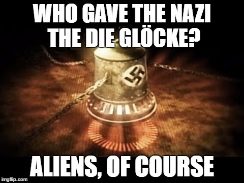 WHO GAVE THE NAZI THE DIE GLÖCKE? ALIENS, OF COURSE | image tagged in nazi die glcke | made w/ Imgflip meme maker