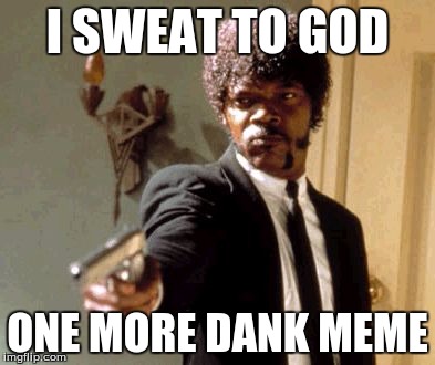Say That Again I Dare You Meme |  I SWEAT TO GOD; ONE MORE DANK MEME | image tagged in memes,say that again i dare you | made w/ Imgflip meme maker