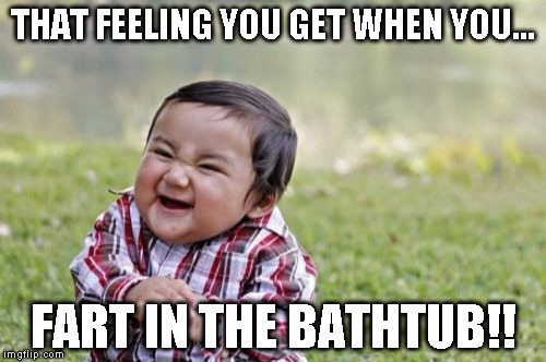 Evil Toddler | THAT FEELING YOU GET WHEN YOU... FART IN THE BATHTUB!! | image tagged in memes,evil toddler | made w/ Imgflip meme maker