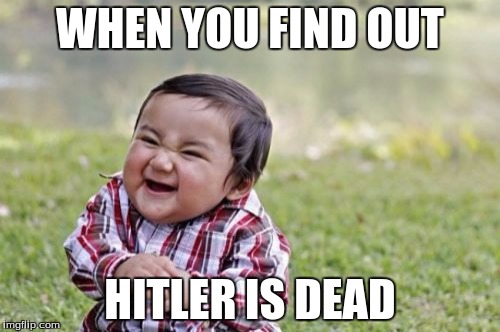 Evil Toddler | WHEN YOU FIND OUT; HITLER IS DEAD | image tagged in memes,evil toddler | made w/ Imgflip meme maker