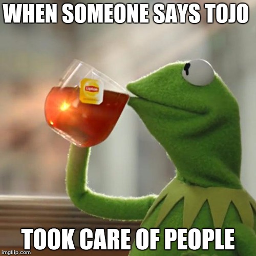 But That's None Of My Business | WHEN SOMEONE SAYS TOJO; TOOK CARE OF PEOPLE | image tagged in memes,but thats none of my business,kermit the frog | made w/ Imgflip meme maker