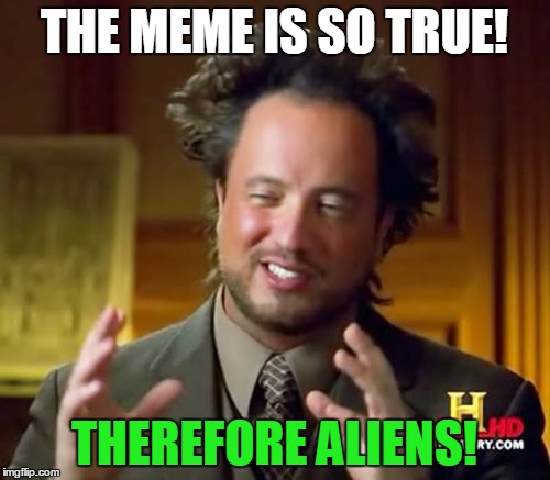 Ancient Aliens Meme | THE MEME IS SO TRUE! THEREFORE ALIENS! | image tagged in memes,ancient aliens | made w/ Imgflip meme maker