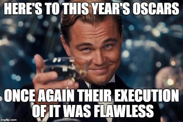 Leonardo Dicaprio Cheers | HERE'S TO THIS YEAR'S OSCARS; ONCE AGAIN THEIR EXECUTION OF IT WAS FLAWLESS | image tagged in memes,leonardo dicaprio cheers | made w/ Imgflip meme maker