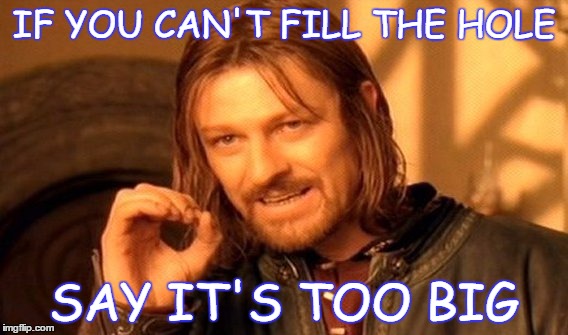 One Does Not Simply | IF YOU CAN'T FILL THE HOLE; SAY IT'S TOO BIG | image tagged in memes,one does not simply | made w/ Imgflip meme maker