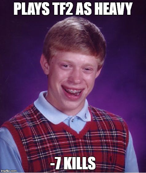 Bad Luck Brian | PLAYS TF2 AS HEAVY; -7 KILLS | image tagged in memes,bad luck brian | made w/ Imgflip meme maker