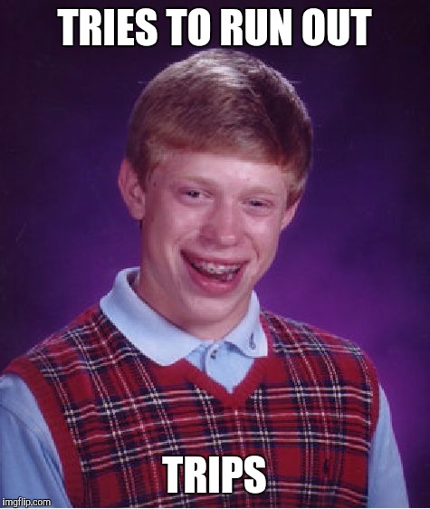 Bad Luck Brian Meme | TRIES TO RUN OUT TRIPS | image tagged in memes,bad luck brian | made w/ Imgflip meme maker
