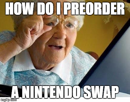 How do I preorder the Nintendo Swap? | HOW DO I PREORDER; A NINTENDO SWAP | image tagged in old lady at computer | made w/ Imgflip meme maker