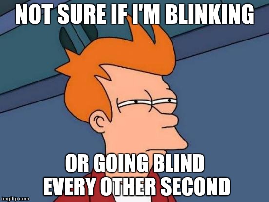 Futurama Fry | NOT SURE IF I'M BLINKING; OR GOING BLIND EVERY OTHER SECOND | image tagged in memes,futurama fry | made w/ Imgflip meme maker