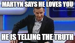 jeremy kyle | MARTYN SAYS HE LOVES YOU; HE IS TELLING THE TRUTH | image tagged in jeremy kyle | made w/ Imgflip meme maker