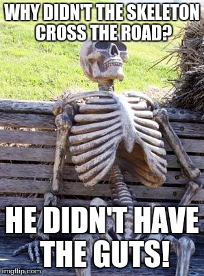 Waiting Skeleton | WHY DIDN'T THE SKELETON CROSS THE ROAD? HE DIDN'T HAVE THE GUTS! | image tagged in memes,waiting skeleton | made w/ Imgflip meme maker