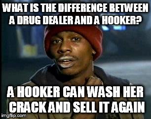 Y'all Got Any More Of That | WHAT IS THE DIFFERENCE BETWEEN A DRUG DEALER AND A HOOKER? A HOOKER CAN WASH HER CRACK AND SELL IT AGAIN | image tagged in memes,yall got any more of | made w/ Imgflip meme maker