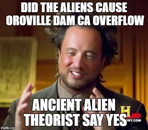Ancient Aliens | DID THE ALIENS CAUSE OROVILLE DAM CA OVERFLOW; ANCIENT ALIEN THEORIST SAY YES | image tagged in memes,ancient aliens | made w/ Imgflip meme maker