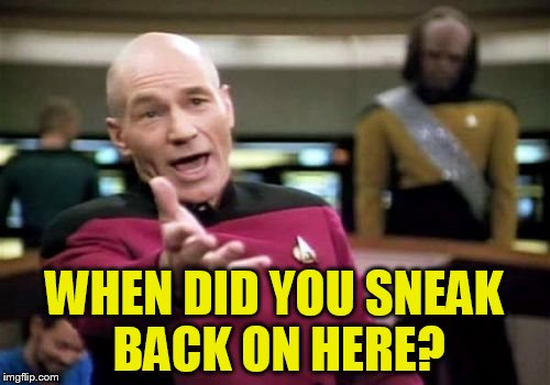 Picard Wtf Meme | WHEN DID YOU SNEAK BACK ON HERE? | image tagged in memes,picard wtf | made w/ Imgflip meme maker
