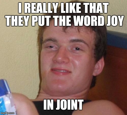 Part of Johnny McCheesebag's 420 week | I REALLY LIKE THAT THEY PUT THE WORD JOY; IN JOINT | image tagged in memes,10 guy | made w/ Imgflip meme maker
