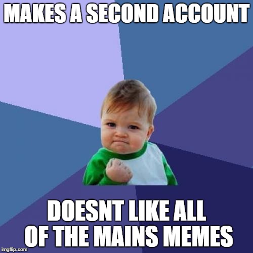 Success Kid | MAKES A SECOND ACCOUNT; DOESNT LIKE ALL OF THE MAINS MEMES | image tagged in memes,success kid | made w/ Imgflip meme maker