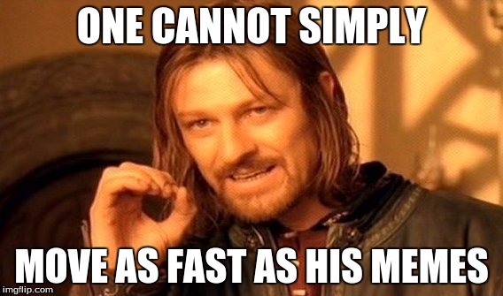 One Does Not Simply Meme | ONE CANNOT SIMPLY MOVE AS FAST AS HIS MEMES | image tagged in memes,one does not simply | made w/ Imgflip meme maker