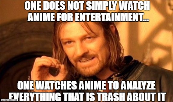 One Does Not Simply | ONE DOES NOT SIMPLY WATCH ANIME FOR ENTERTAINMENT... ONE WATCHES ANIME TO ANALYZE EVERYTHING THAT IS TRASH ABOUT IT | image tagged in memes,one does not simply | made w/ Imgflip meme maker