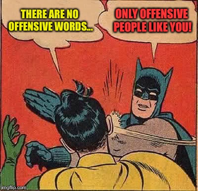 Batman Slapping Robin | THERE ARE NO OFFENSIVE WORDS... ONLY OFFENSIVE PEOPLE LIKE YOU! | image tagged in memes,batman slapping robin | made w/ Imgflip meme maker