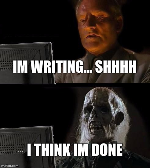 I'll Just Wait Here Meme | IM WRITING... SHHHH; I THINK IM DONE | image tagged in memes,ill just wait here | made w/ Imgflip meme maker