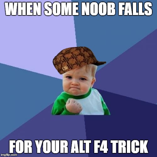 Success Kid | WHEN SOME NOOB FALLS; FOR YOUR ALT F4 TRICK | image tagged in memes,success kid,scumbag | made w/ Imgflip meme maker