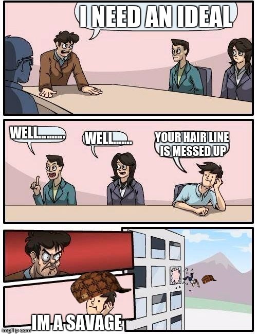 Boardroom Meeting Suggestion | I NEED AN IDEAL; WELL.......... WELL....... YOUR HAIR LINE IS MESSED UP; IM A SAVAGE | image tagged in memes,boardroom meeting suggestion,scumbag | made w/ Imgflip meme maker