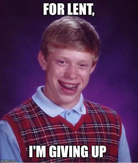 Bad Luck Brian Meme | FOR LENT, I'M GIVING UP | image tagged in memes,bad luck brian | made w/ Imgflip meme maker