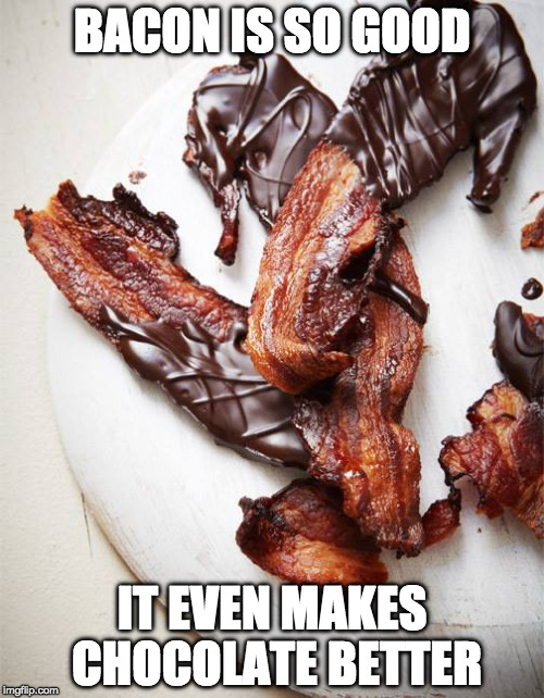 What can't it do? | BACON IS SO GOOD; IT EVEN MAKES CHOCOLATE BETTER | image tagged in bacon chocolate,bacon,chocolate | made w/ Imgflip meme maker
