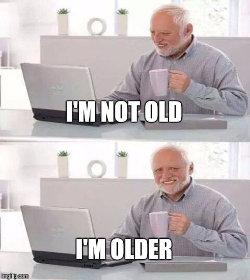 I'M NOT OLD I'M OLDER | made w/ Imgflip meme maker