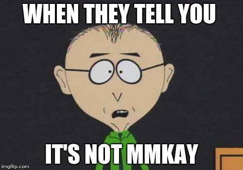 Mr Mackey | WHEN THEY TELL YOU; IT'S NOT MMKAY | image tagged in memes,mr mackey | made w/ Imgflip meme maker