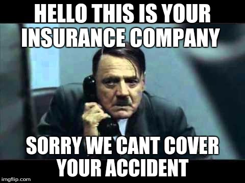 hitler telephone |  HELLO THIS IS YOUR INSURANCE COMPANY; SORRY WE CANT COVER YOUR ACCIDENT | image tagged in hitler telephone | made w/ Imgflip meme maker