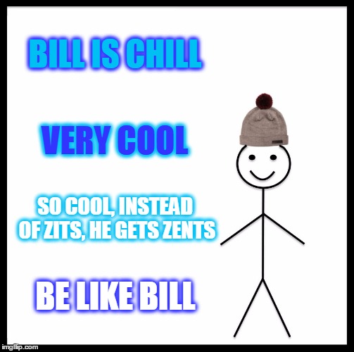Be Like Bill Meme | BILL IS CHILL VERY COOL SO COOL, INSTEAD OF ZITS, HE GETS ZENTS BE LIKE BILL | image tagged in memes,be like bill | made w/ Imgflip meme maker