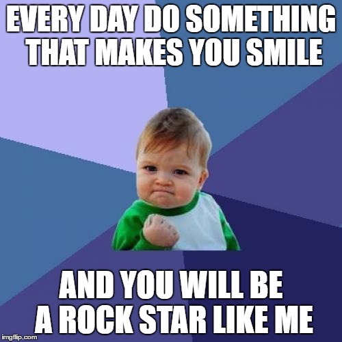 Success Kid Meme | EVERY DAY DO SOMETHING THAT MAKES YOU SMILE; AND YOU WILL BE A ROCK STAR LIKE ME | image tagged in memes,success kid | made w/ Imgflip meme maker