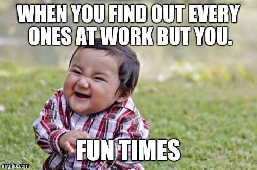 Evil Toddler | WHEN YOU FIND OUT EVERY ONES AT WORK BUT YOU. FUN TIMES | image tagged in memes,evil toddler | made w/ Imgflip meme maker