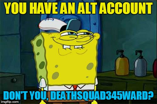 Don't You Squidward Meme | YOU HAVE AN ALT ACCOUNT DON'T YOU, DEATHSQUAD345WARD? | image tagged in memes,dont you squidward | made w/ Imgflip meme maker