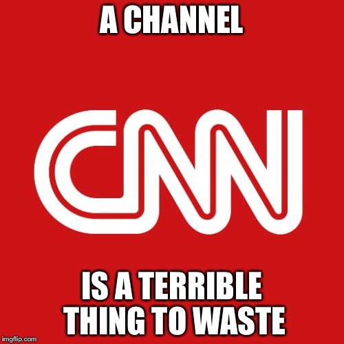 Cnn | A CHANNEL; IS A TERRIBLE THING TO WASTE | image tagged in cnn | made w/ Imgflip meme maker