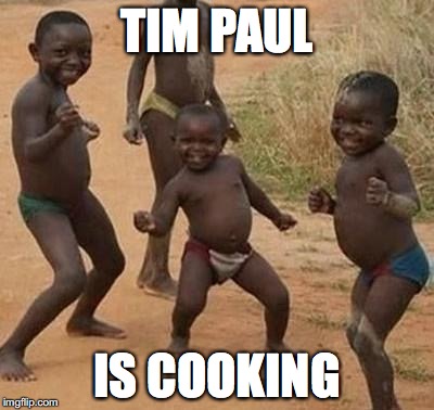 AFRICAN KIDS DANCING | TIM PAUL; IS COOKING | image tagged in african kids dancing | made w/ Imgflip meme maker