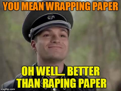YOU MEAN WRAPPING PAPER OH WELL... BETTER THAN RAPING PAPER | made w/ Imgflip meme maker