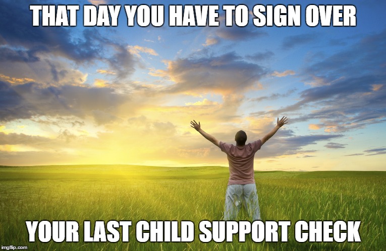 THAT DAY YOU HAVE TO SIGN OVER; YOUR LAST CHILD SUPPORT CHECK | image tagged in last child support day | made w/ Imgflip meme maker