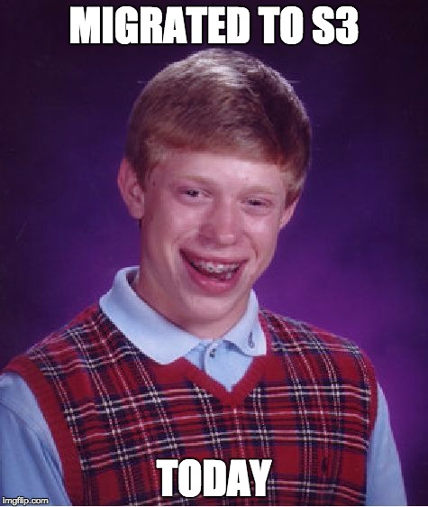 Look how awesome S3... Well, crap. | MIGRATED TO S3; TODAY | image tagged in memes,bad luck brian | made w/ Imgflip meme maker