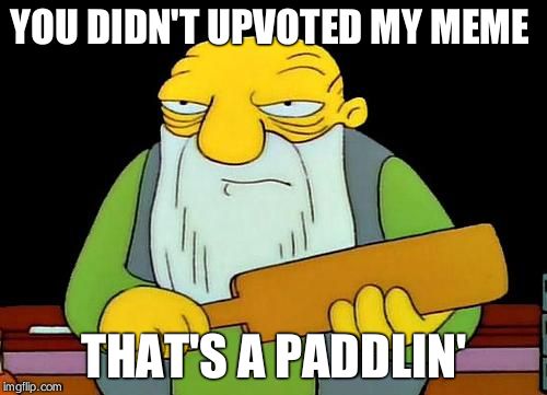 That's a paddlin' Meme | YOU DIDN'T UPVOTED MY MEME; THAT'S A PADDLIN' | image tagged in memes,that's a paddlin' | made w/ Imgflip meme maker