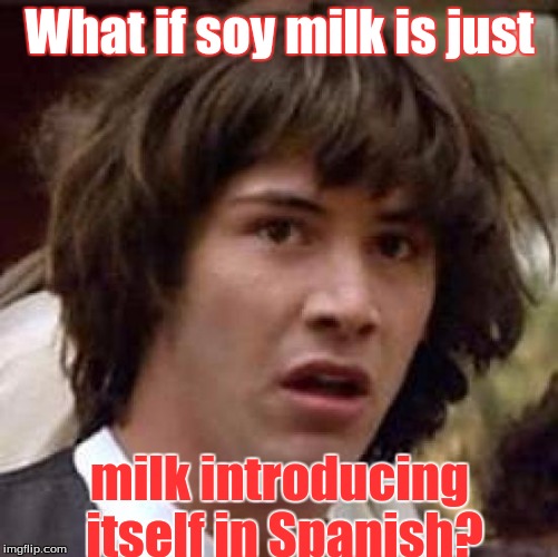 Conspiracy Keanu | What if soy milk is just; milk introducing itself in Spanish? | image tagged in memes,conspiracy keanu | made w/ Imgflip meme maker