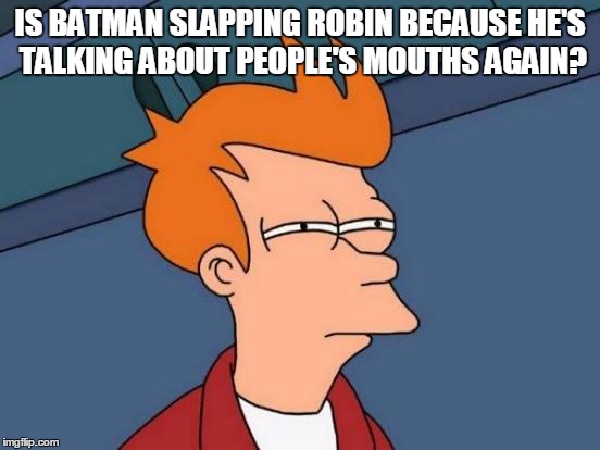 Futurama Fry Meme | IS BATMAN SLAPPING ROBIN BECAUSE HE'S TALKING ABOUT PEOPLE'S MOUTHS AGAIN? | image tagged in memes,futurama fry | made w/ Imgflip meme maker